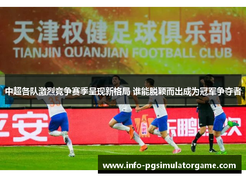 中超各队激烈竞争赛季呈现新格局 谁能脱颖而出成为冠军争夺者