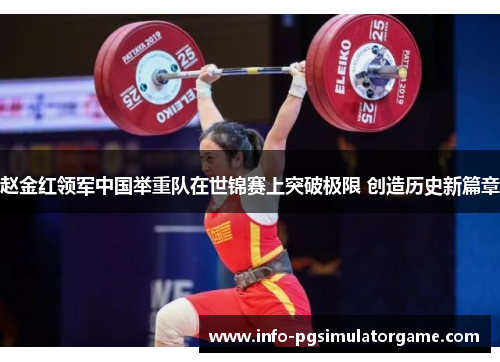 赵金红领军中国举重队在世锦赛上突破极限 创造历史新篇章
