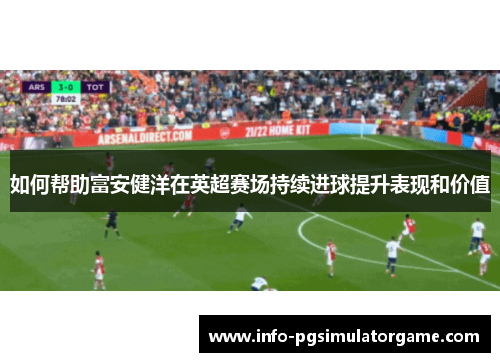 如何帮助富安健洋在英超赛场持续进球提升表现和价值