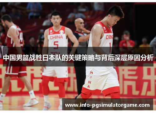 中国男篮战胜日本队的关键策略与背后深层原因分析