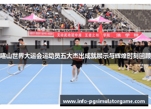 喀山世界大运会运动员五大杰出成就展示与辉煌时刻回顾
