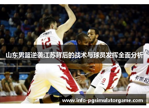 山东男篮逆袭江苏背后的战术与球员发挥全面分析
