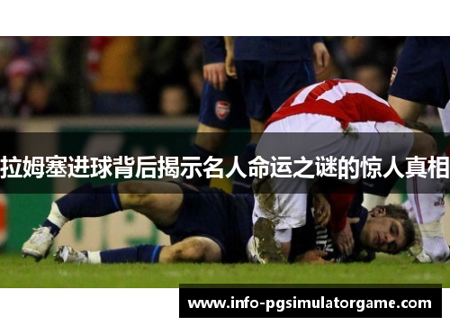 拉姆塞进球背后揭示名人命运之谜的惊人真相