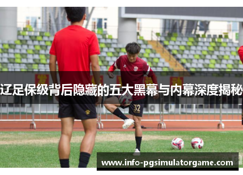 辽足保级背后隐藏的五大黑幕与内幕深度揭秘
