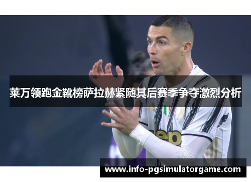 莱万领跑金靴榜萨拉赫紧随其后赛季争夺激烈分析