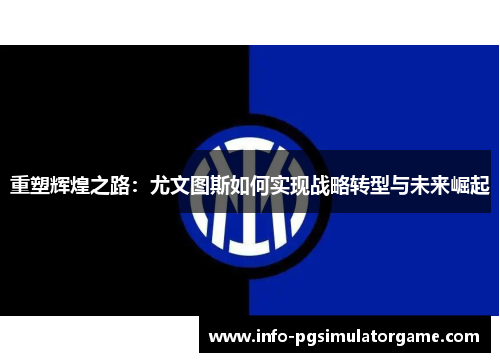 重塑辉煌之路：尤文图斯如何实现战略转型与未来崛起