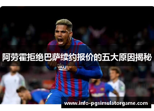 阿劳霍拒绝巴萨续约报价的五大原因揭秘