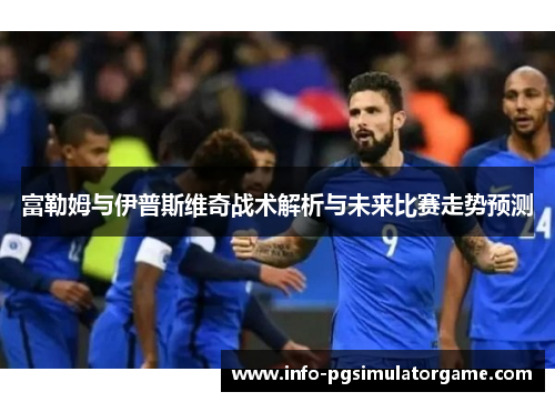 富勒姆与伊普斯维奇战术解析与未来比赛走势预测