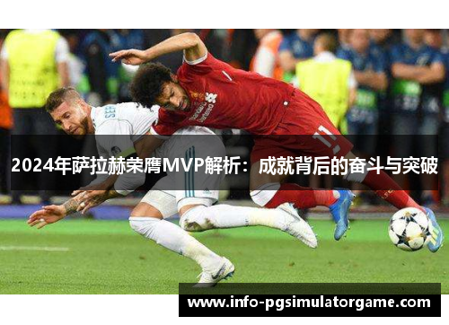 2024年萨拉赫荣膺MVP解析：成就背后的奋斗与突破