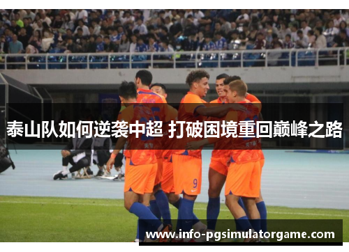 泰山队如何逆袭中超 打破困境重回巅峰之路