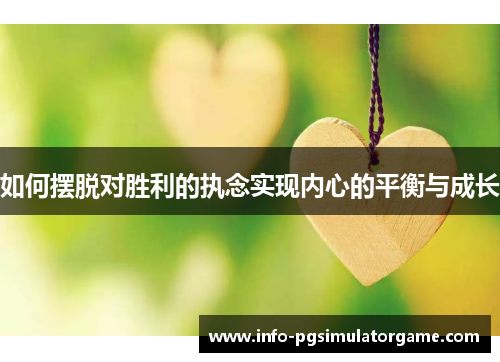 如何摆脱对胜利的执念实现内心的平衡与成长