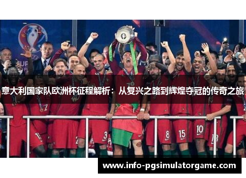 意大利国家队欧洲杯征程解析：从复兴之路到辉煌夺冠的传奇之旅
