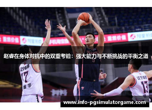 赵睿在身体对抗中的双重考验：强大能力与不断挑战的平衡之道