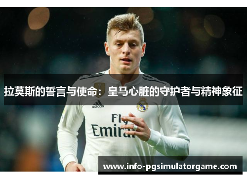 拉莫斯的誓言与使命：皇马心脏的守护者与精神象征