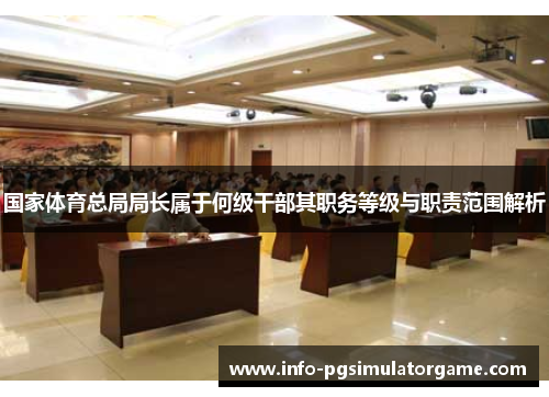 国家体育总局局长属于何级干部其职务等级与职责范围解析