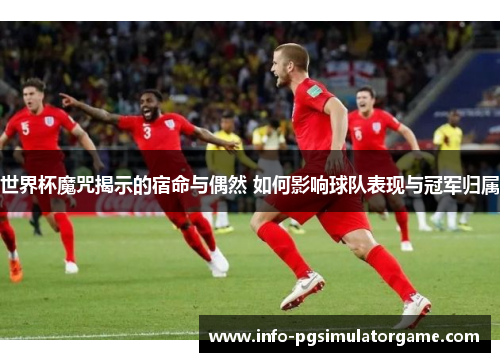 世界杯魔咒揭示的宿命与偶然 如何影响球队表现与冠军归属