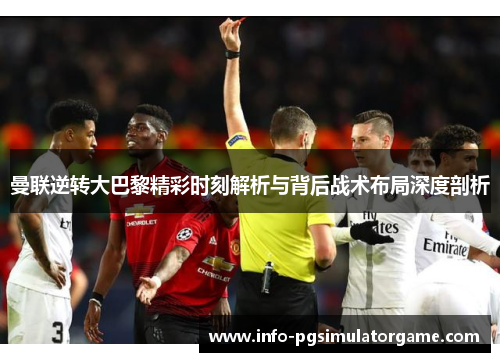 曼联逆转大巴黎精彩时刻解析与背后战术布局深度剖析