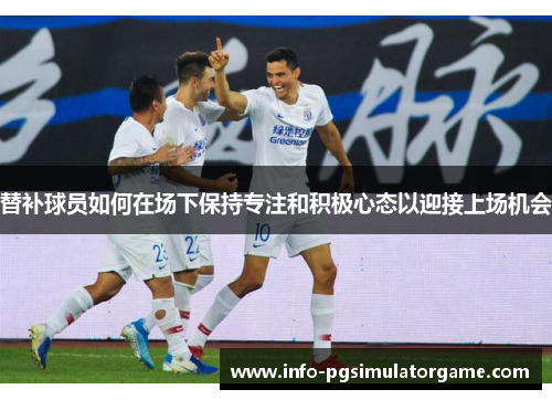 替补球员如何在场下保持专注和积极心态以迎接上场机会