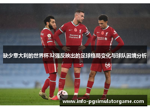 缺少意大利的世界杯32强反映出的足球格局变化与球队困境分析