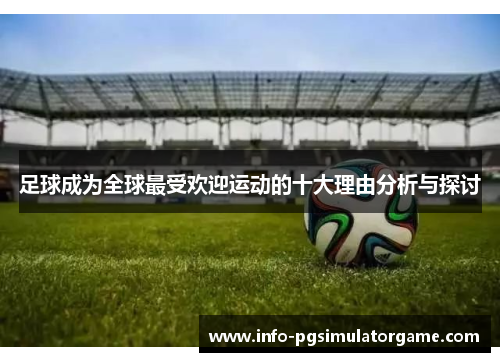 足球成为全球最受欢迎运动的十大理由分析与探讨