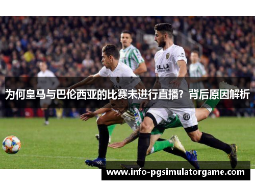 为何皇马与巴伦西亚的比赛未进行直播？背后原因解析