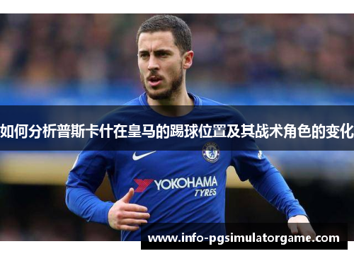 如何分析普斯卡什在皇马的踢球位置及其战术角色的变化