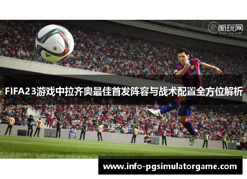 FIFA23游戏中拉齐奥最佳首发阵容与战术配置全方位解析