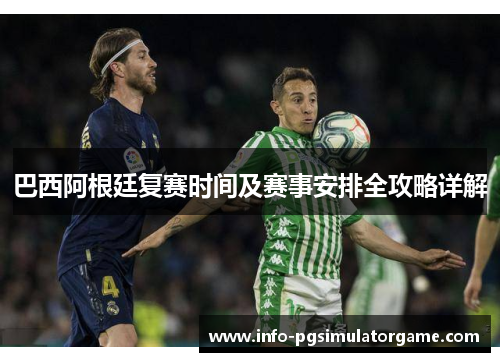 巴西阿根廷复赛时间及赛事安排全攻略详解