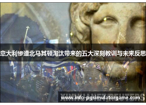 意大利惨遭北马其顿淘汰带来的五大深刻教训与未来反思