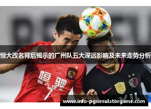 恒大改名背后揭示的广州队五大深远影响及未来走势分析