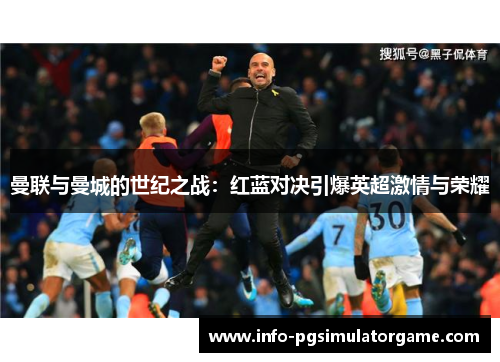 曼联与曼城的世纪之战：红蓝对决引爆英超激情与荣耀