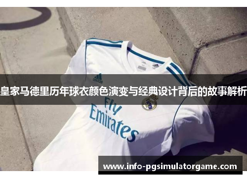 皇家马德里历年球衣颜色演变与经典设计背后的故事解析
