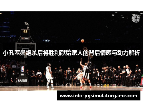 小孔塞桑绝杀后将胜利献给家人的背后情感与动力解析