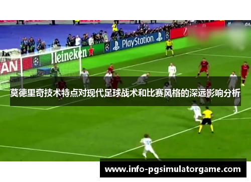 莫德里奇技术特点对现代足球战术和比赛风格的深远影响分析