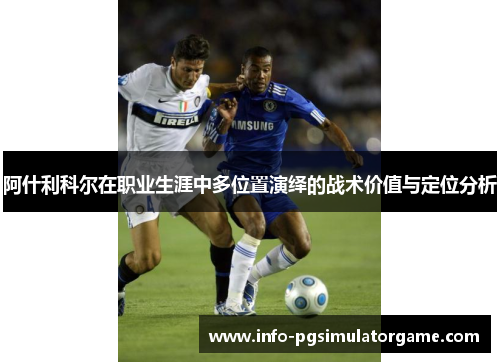 阿什利科尔在职业生涯中多位置演绎的战术价值与定位分析