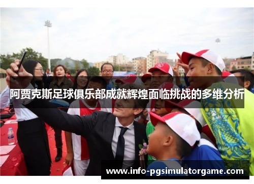阿贾克斯足球俱乐部成就辉煌面临挑战的多维分析