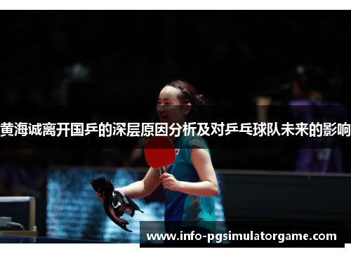黄海诚离开国乒的深层原因分析及对乒乓球队未来的影响