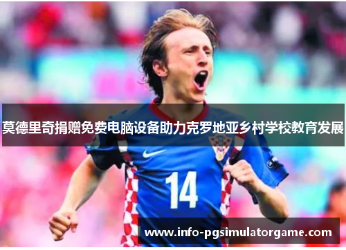 莫德里奇捐赠免费电脑设备助力克罗地亚乡村学校教育发展 莫德里奇捐赠免费电脑设备助力克罗地亚乡村学校教育发展