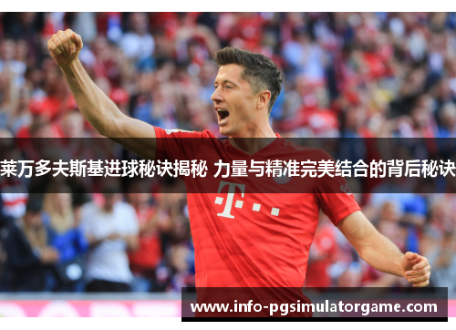 莱万多夫斯基进球秘诀揭秘 力量与精准完美结合的背后秘诀 莱万多夫斯基进球秘诀揭秘 力量与精准完美结合的背后秘诀