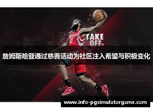 詹姆斯哈登通过慈善活动为社区注入希望与积极变化 詹姆斯哈登通过慈善活动为社区注入希望与积极变化