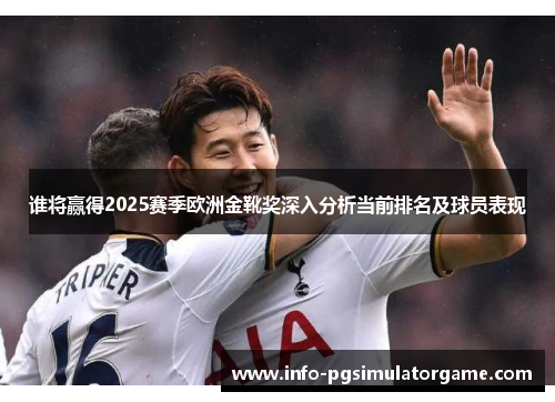 谁将赢得2025赛季欧洲金靴奖深入分析当前排名及球员表现 谁将赢得2025赛季欧洲金靴奖深入分析当前排名及球员表现