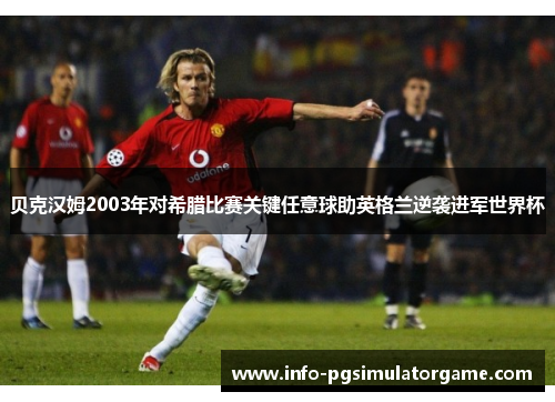 贝克汉姆2003年对希腊比赛关键任意球助英格兰逆袭进军世界杯
