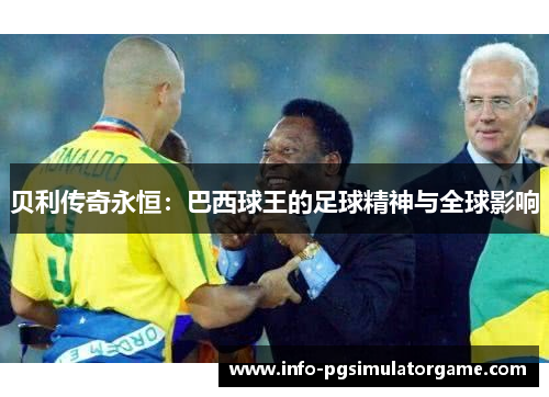 贝利传奇永恒：巴西球王的足球精神与全球影响