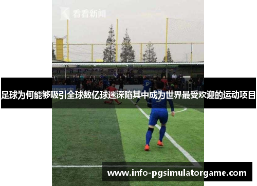 足球为何能够吸引全球数亿球迷深陷其中成为世界最受欢迎的运动项目 足球为何能够吸引全球数亿球迷深陷其中成为世界最受欢迎的运动项目