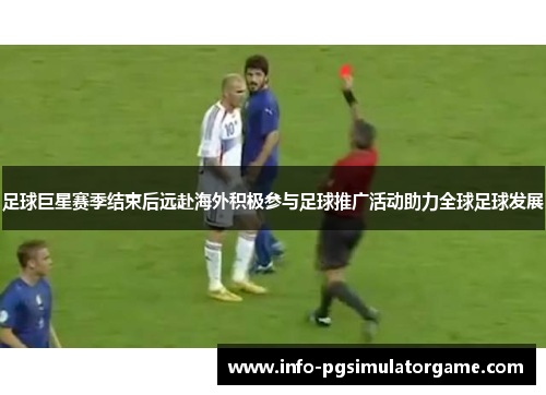 足球巨星赛季结束后远赴海外积极参与足球推广活动助力全球足球发展 足球巨星赛季结束后远赴海外积极参与足球推广活动助力全球足球发展