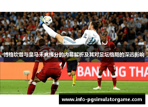 博格坎普与皇马未竟缘分的内幕解析及其对足坛格局的深远影响 博格坎普与皇马未竟缘分的内幕解析及其对足坛格局的深远影响