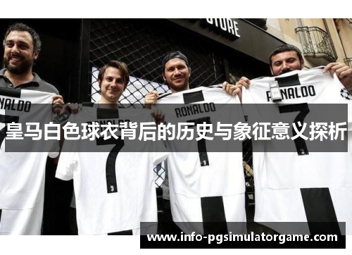 皇马白色球衣背后的历史与象征意义探析
