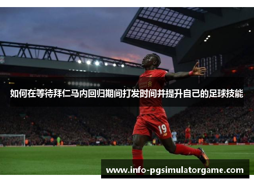 如何在等待拜仁马内回归期间打发时间并提升自己的足球技能