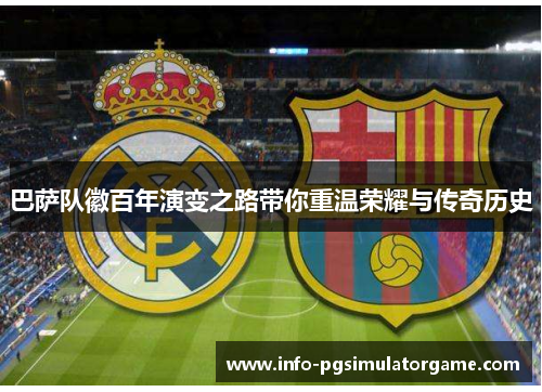 巴萨队徽百年演变之路带你重温荣耀与传奇历史
