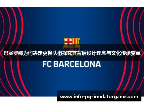 巴塞罗那为何决定更换队徽探究其背后设计理念与文化传承变革